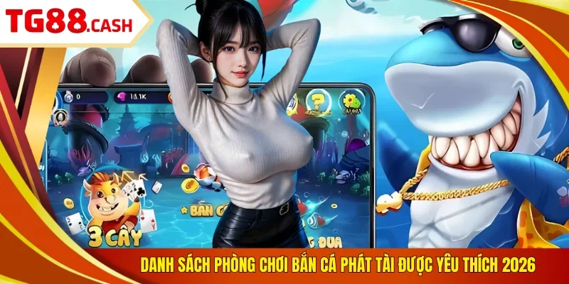 Danh sách phòng chơi bắn cá phát tài được yêu thích 2026